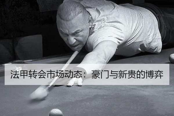 法甲转会市场动态：豪门与新贵的博弈