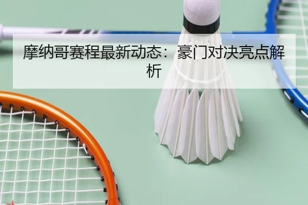 摩纳哥赛程最新动态：豪门对决亮点解析