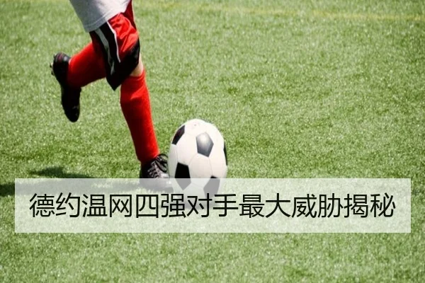 德约温网四强对手最大威胁揭秘
