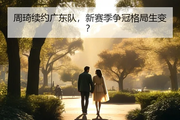 周琦续约广东队，新赛季争冠格局生变？